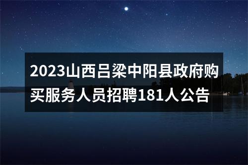 2023山西吕梁中阳县政府购买服务人员招聘181人公告 图片