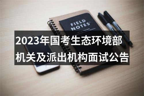 2023年国考生态环境部机关及派出机构面试公告 图片