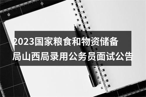 2023国家粮食和物资储备局山西局录用公务员面试公告 图片