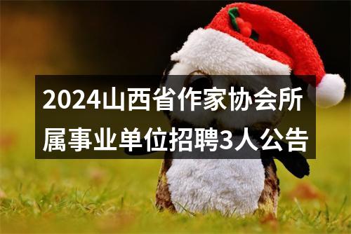 2024山西省作家协会所属事业单位招聘3人公告 图片