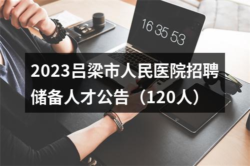 2023吕梁市人民医院招聘储备人才公告（120人） 图片
