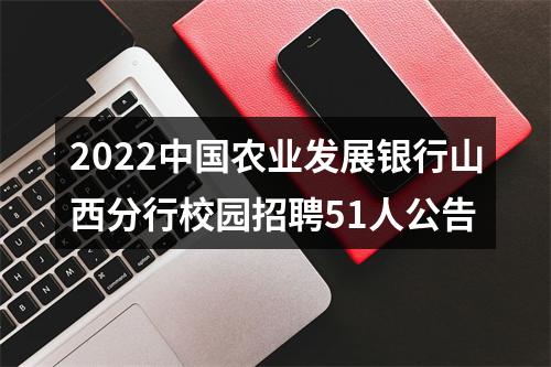 2022中国农业发展银行山西分行校园招聘51人公告 图片