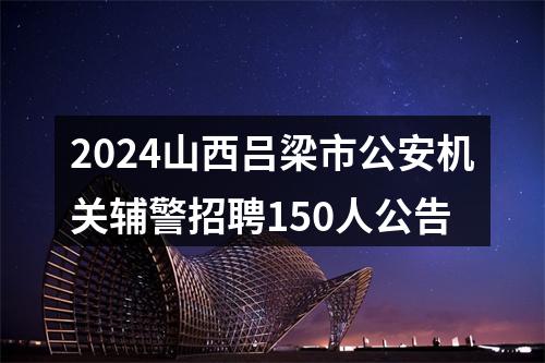 2024山西吕梁市公安机关辅警招聘150人公告 图片