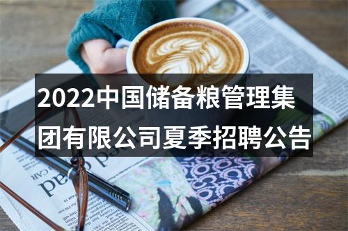 2022中国储备粮管理集团有限公司夏季招聘公告 图片
