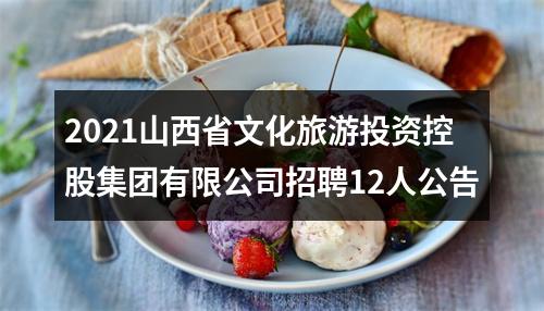 2021山西省文化旅游投资控股集团有限公司招聘12人公告 图片