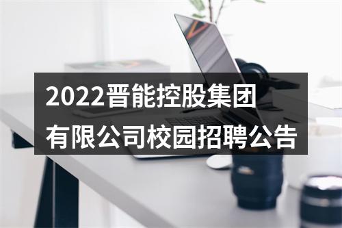2022晋能控股集团有限公司校园招聘公告 图片