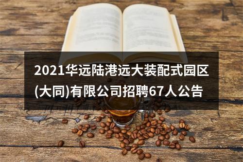 2021华远陆港远大装配式园区(大同)有限公司招聘67人公告 图片