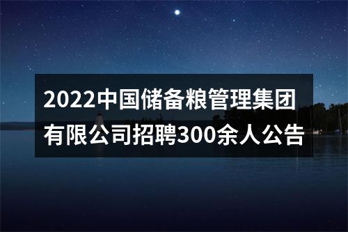 2022中国储备粮管理集团有限公司招聘300余人公告 图片