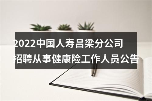 2022中国人寿吕梁分公司招聘从事健康险工作人员公告 图片