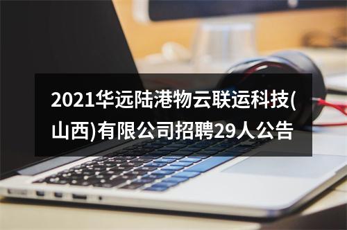 2021华远陆港物云联运科技(山西)有限公司招聘29人公告 图片